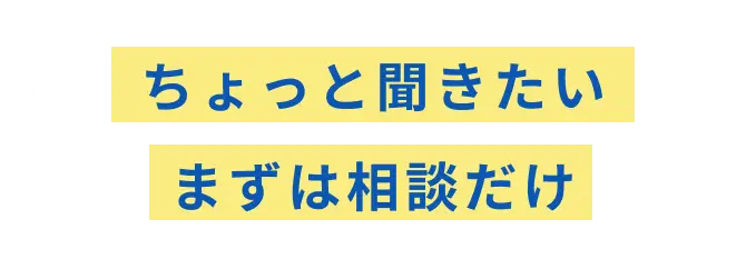 ちょっと聞きたい、まずは相談だけ